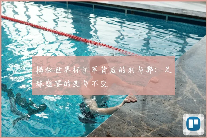 揭秘世界杯扩军背后的利与弊:足球盛宴的变与不变