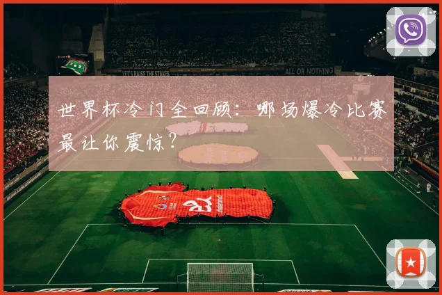 世界杯冷门全回顾：哪场爆冷比赛最让你震惊？