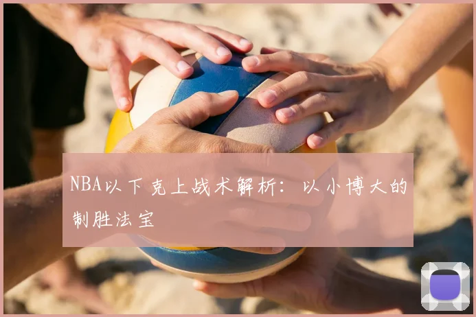 NBA以下克上战术解析:以小博大的制胜法宝