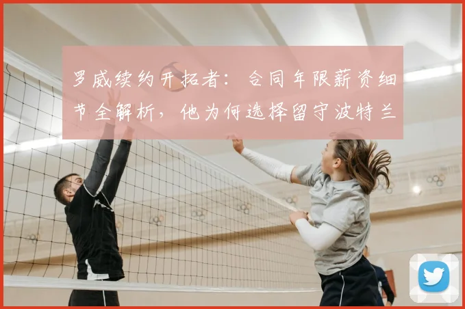 罗威续约开拓者:合同年限薪资细节全解析,他为何选择留守波特兰?