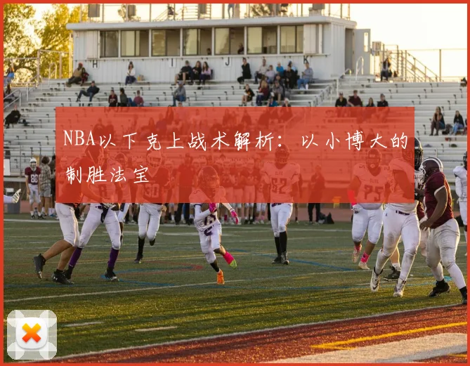 NBA以下克上战术解析：以小博大的制胜法宝