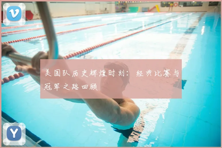 美国队历史辉煌时刻:经典比赛与冠军之路回顾