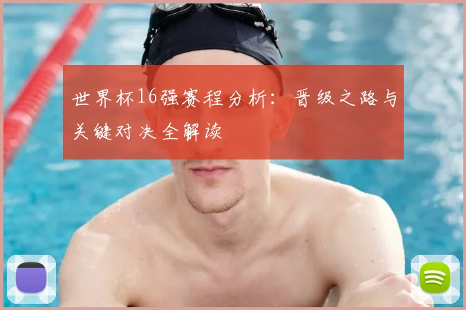 世界杯16强赛程分析：晋级之路与关键对决全解读