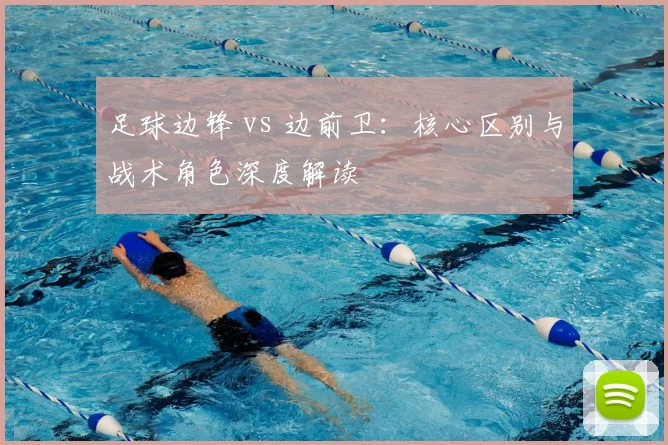 足球边锋 vs 边前卫:核心区别与战术角色深度解读