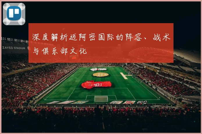 深度解析迈阿密国际的阵容、战术与俱乐部文化