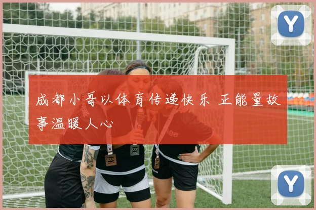 成都小哥以体育传递快乐 正能量故事温暖人心